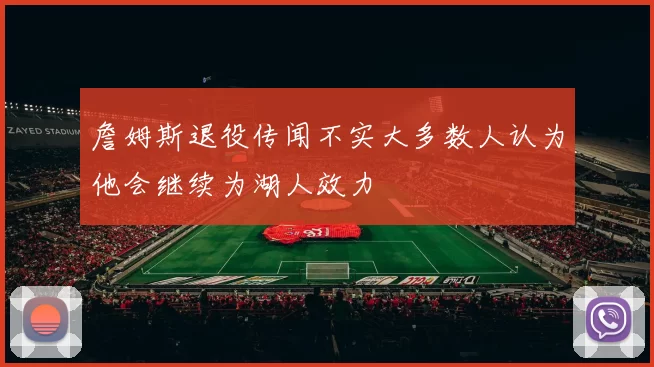 詹姆斯退役传闻不实大多数人认为他会继续为湖人效力