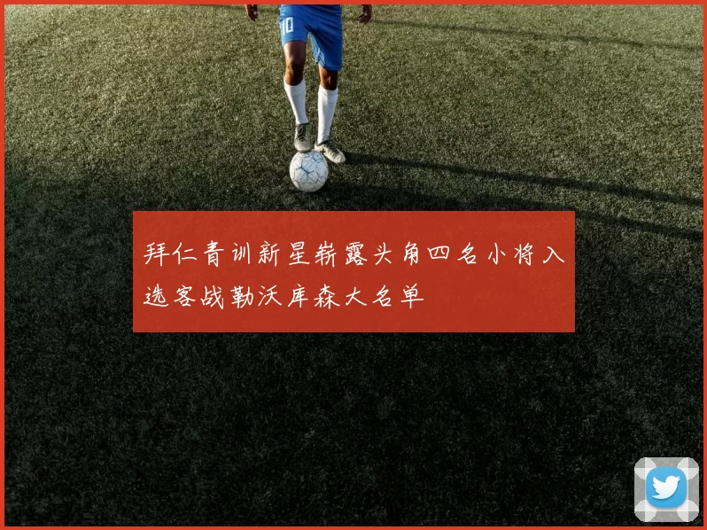 拜仁青训新星崭露头角四名小将入选客战勒沃库森大名单
