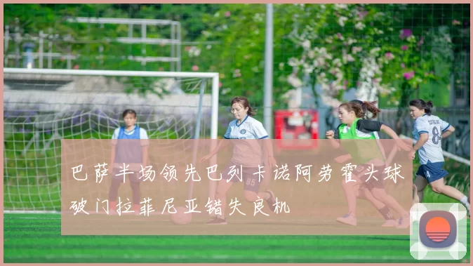 巴萨半场领先巴列卡诺阿劳霍头球破门拉菲尼亚错失良机