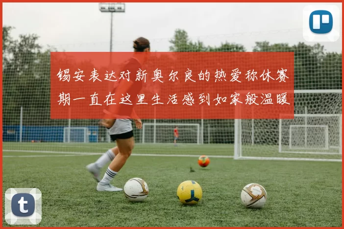 锡安表达对新奥尔良的热爱称休赛期一直在这里生活感到如家般温暖