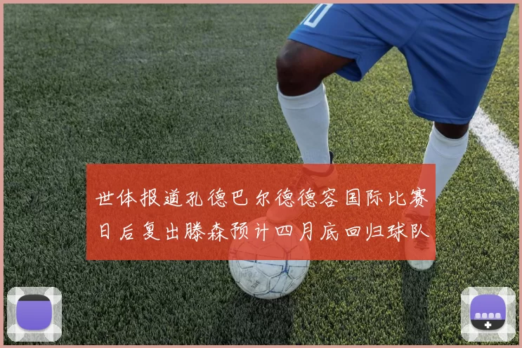 世体报道孔德巴尔德德容国际比赛日后复出滕森预计四月底回归球队