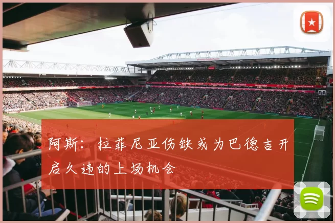 阿斯：拉菲尼亚伤缺或为巴德吉开启久违的上场机会