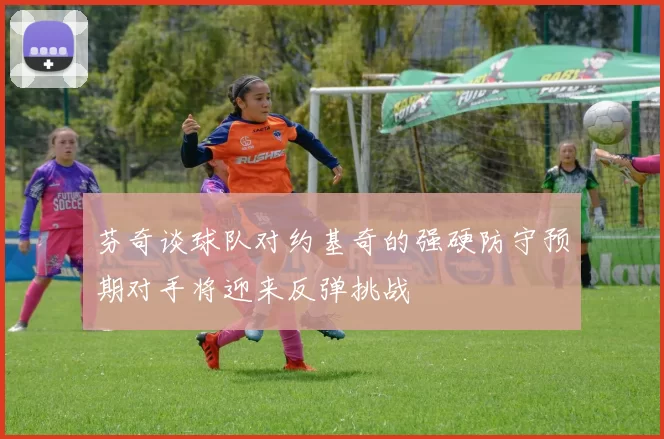 芬奇谈球队对约基奇的强硬防守预期对手将迎来反弹挑战
